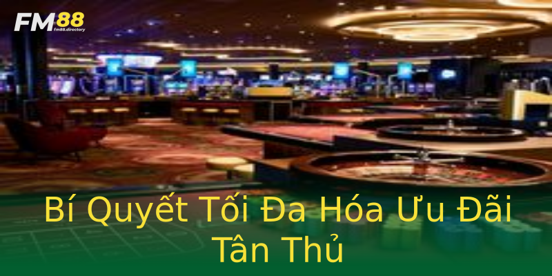 Bí Quyết Tối Đa Hóa Ưu Đãi Tân Thủ Bí Quyết Tối Đa Hóa Ưu Đãi Tân Thủ