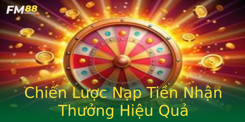 Chiến Lược Nạp Tiền Nhận Thưởng Hiệu Quả Chiến Lược Nạp Tiền Nhận Thưởng Hiệu Quả