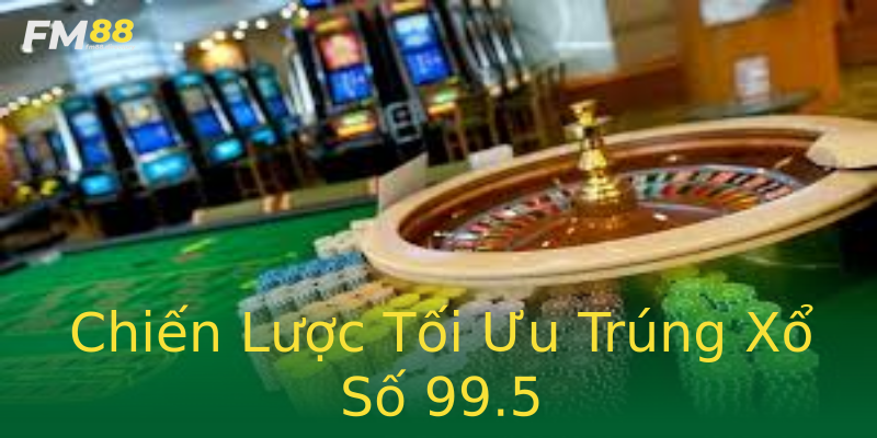 Chiến Lược Tối Ưu Trúng Xổ Số 99.5 Chiến Lược Tối Ưu Trúng Xổ Số 99.5