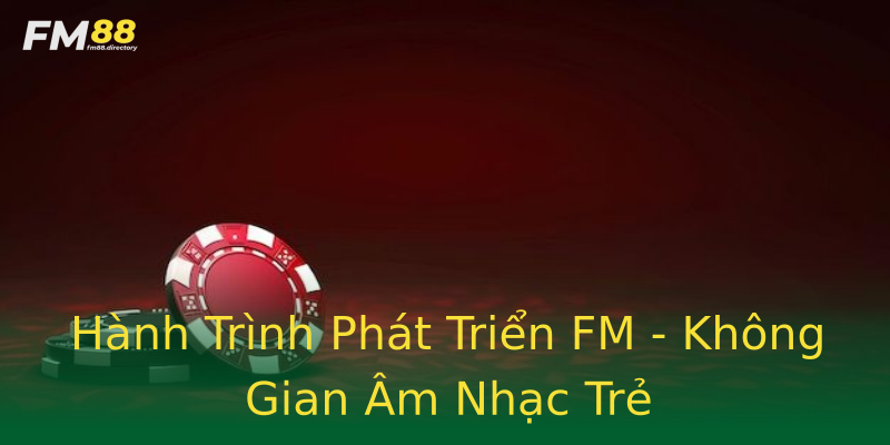 Hành Trình Phát Triển FM - Không Gian Âm Nhạc Trẻ Hành Trình Phát Triển FM - Không Gian Âm Nhạc Trẻ