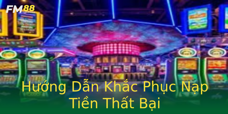 Hướng Dẫn Khắc Phục Nạp Tiền Thất Bại Hướng Dẫn Khắc Phục Nạp Tiền Thất Bại
