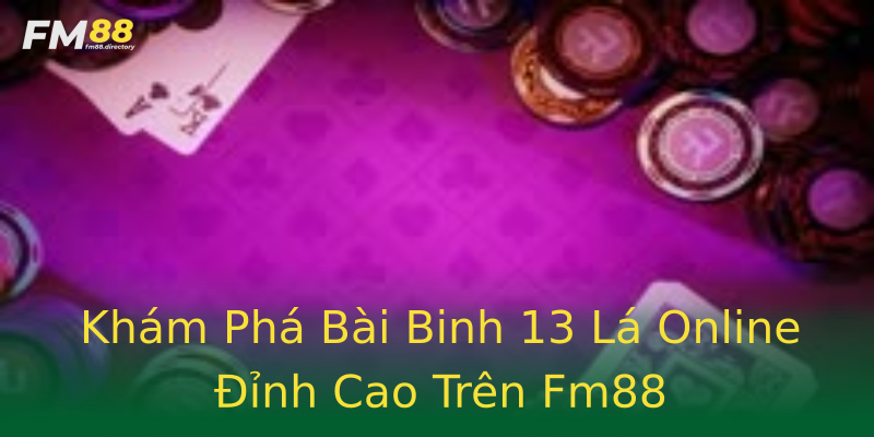 Khám Phá Bài Binh 13 Lá Online Đỉnh Cao Trên Fm88 Khám Phá Bài Binh 13 Lá Online Đỉnh Cao Trên Fm88