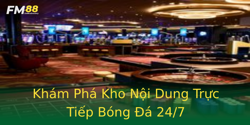 Khám Phá Kho Nội Dung Trực Tiếp Bóng Đá 24/7 Khám Phá Kho Nội Dung Trực Tiếp Bóng Đá 24/7