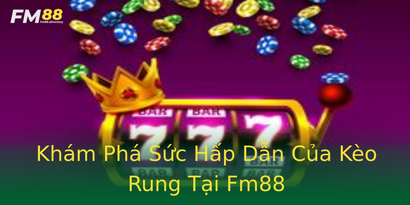 Khám Phá Sức Hấp Dẫn Của Kèo Rung Tại Fm88 Khám Phá Sức Hấp Dẫn Của Kèo Rung Tại Fm88
