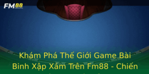 Kham Pha The Gioi Game Bai Binh Xap Xam Tren Fm88 Chien Luoc Va Ky Thuat Inh Cao