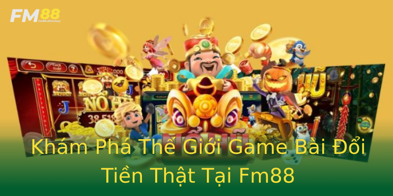 Khám Phá Thế Giới Game Bài Đổi Tiền Thật Tại Fm88 Khám Phá Thế Giới Game Bài Đổi Tiền Thật Tại Fm88