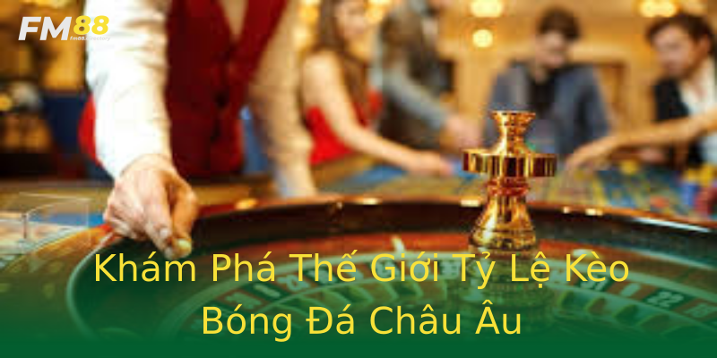 Khám Phá Thế Giới Tỷ Lệ Kèo Bóng Đá Châu Âu Khám Phá Thế Giới Tỷ Lệ Kèo Bóng Đá Châu Âu