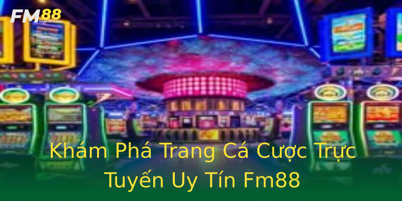 Khám Phá Trang Cá Cược Trực Tuyến Uy Tín Fm88 Khám Phá Trang Cá Cược Trực Tuyến Uy Tín Fm88