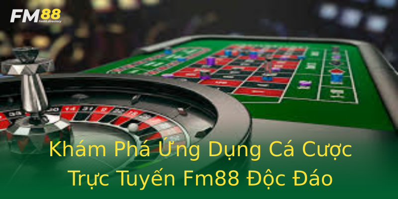 Khám Phá Ứng Dụng Cá Cược Trực Tuyến Fm88 Độc Đáo Khám Phá Ứng Dụng Cá Cược Trực Tuyến Fm88 Độc Đáo