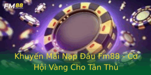 Khuyen Mai Nap Au Fm88 Co Hoi Vang Cho Tan Thu