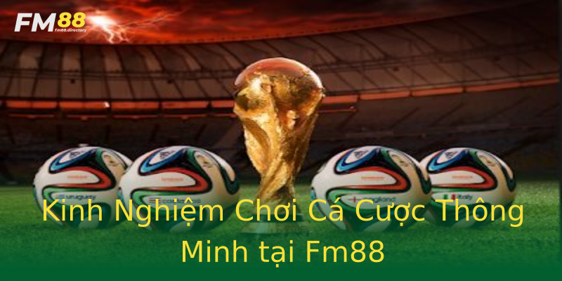 Kinh Nghiệm Chơi Cá Cược Thông Minh tại Fm88 Kinh Nghiệm Chơi Cá Cược Thông Minh tại Fm88