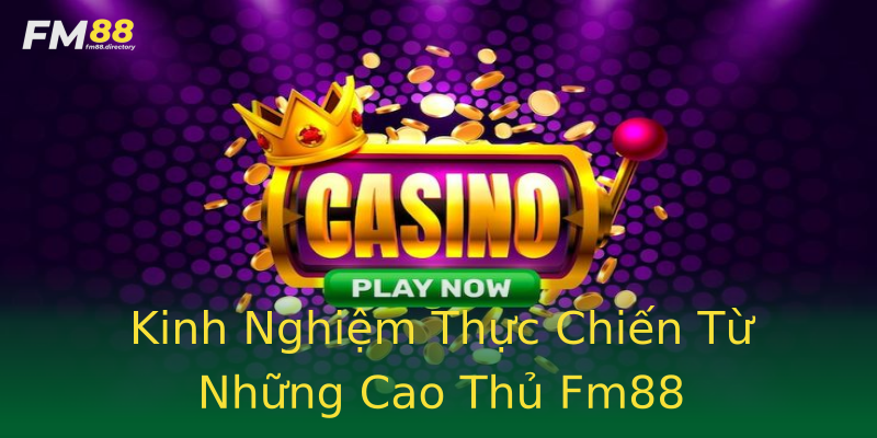 Kinh Nghiệm Thực Chiến Từ Những Cao Thủ Fm88 Kinh Nghiệm Thực Chiến Từ Những Cao Thủ Fm88