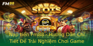 Nap Tien Fm88 Huong Dan Chi Tiet E Trai Nghiem Choi Game Tot Nhat