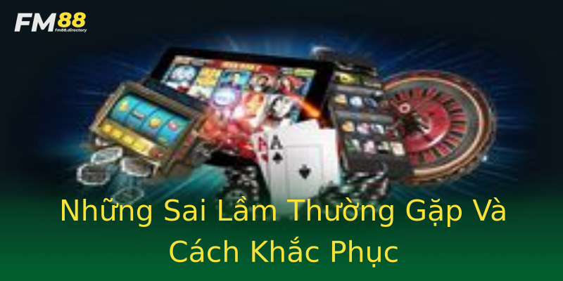Những Sai Lầm Thường Gặp Và Cách Khắc Phục Những Sai Lầm Thường Gặp Và Cách Khắc Phục