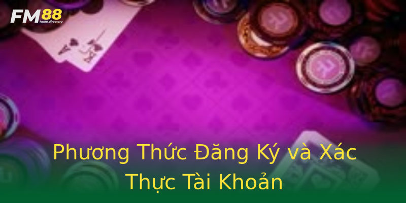 Phương Thức Đăng Ký và Xác Thực Tài Khoản Phương Thức Đăng Ký và Xác Thực Tài Khoản