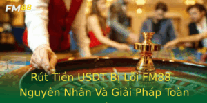 Rut Tien Usdt Bi Loi Fm88 Nguyen Nhan Va Giai Phap Toan Dien
