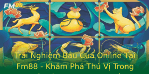 Trai Nghiem Bau Cua Online Tai Fm88 Kham Pha Thu Vi Trong The Gioi Game Truc Tuyen